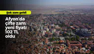 Afyon'da çifte zam: yeni fiyatı 102 TL oldu