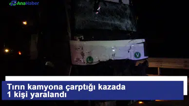 Tırın kamyona çarptığı kazada 1 kişi yaralandı