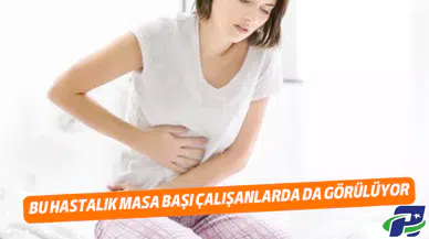 Bu hastalık masa başı çalışanlarda da görülüyor