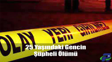 25 Yaşındaki Gencin Şüpheli Ölümü