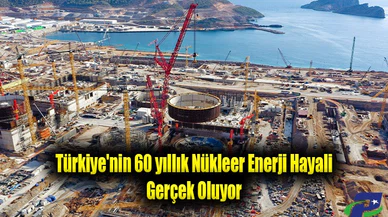 Türkiye'nin 60 Yıllık Nükleer Enerji hayali Gerçek Oluyor