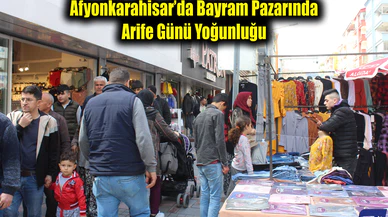 Afyonkarahisar’da Bayram Pazarında Arife Günü Yoğunluğu