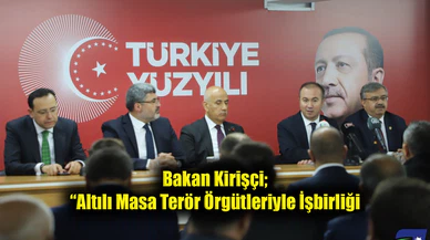 Bakan Kirişçi; “Altılı Masa Terör Örgütleriyle İşbirliği İçerisinde”