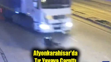Afyonkarahisar'da Tır Yayaya Çarpttı