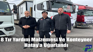 8 Tır Yardım Malzemesi Ve Konteyner Hatay’a Uğurlandı