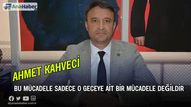 Kahveci, “Bu Mücadele Sadece O Geceye Ait Bir Mücadele Değildir”