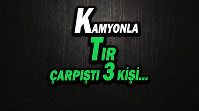 Kamyonla Tırın Çarpıştığı Kazada 3 Kişi…