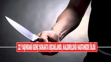 22 Yaşındaki Genç Sokakta Bıçaklandı, Kaldırıldığı Hastanede Öldü