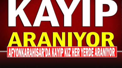 Afyonkarahisar’da Kayıp Kız Her Yerde Aranıyor
