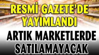 O Ürünler Artık Marketlerde Satılamayacak