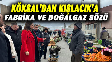KÖKSAL’DAN KIŞLACIK’A FABRİKA VE DOĞALGAZ SÖZÜ