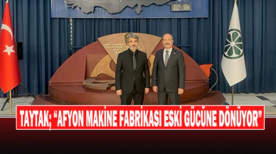 Taytak; “Afyon Makine Fabrikası Eski Gücüne Dönüyor”