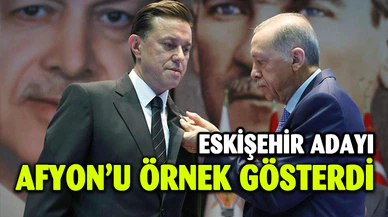 AK PARTİ'NİN ESKİŞEHİR BÜYÜKŞEHİR BELEDİYE BAŞKAN ADAYI AFYON'U ÖRNEK GÖSTERDİ