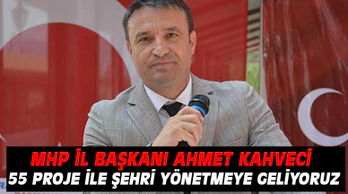 MHP İl Başkanı Kahveci “Seçime 55 gün kala 55 projemizle yönetmeye geliyoruz”