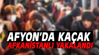Afyon'da kaçak Afkanistanlı yakalandı