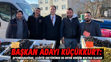 BAŞKAN ADAYI KÜÇÜKKURT:  AFYONKARAHİSAR, LOJİSTİK SEKTÖRÜNDE DE ORTAK KESİŞİM NOKTASI OLACAK