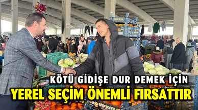 “KÖTÜ GİDİŞE DUR DEMEK İÇİN YEREL SEÇİM ÖNEMLİ FIRSATTIR”