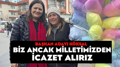 KÖKSAL: BİZ ANCAK MİLLETİMİZDEN İCAZET ALIRIZ