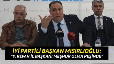 BAŞKAN MISIRLIOĞLU:  “YREFAH İL BAŞKANI MEŞHUR OLMA PEŞİNDE”