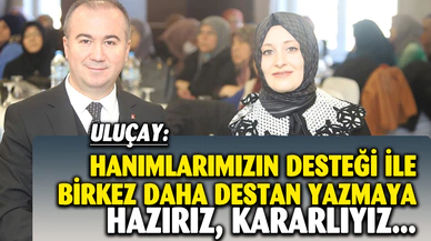 Uluçay, “Kadınlarımızın desteğiyle bir kez daha destan yazmaya hazırız, kararlıyız”