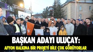 Başkan adayı Uluçay: “Afyonkarahisar halkına bir projeyi bile çok görüyorlar”