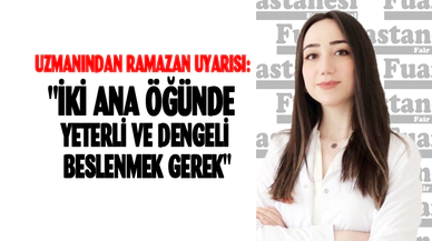 UZMANINDAN RAMAZAN UYARISI: "İKİ ANA ÖĞÜNDE YETERLİ VE DENGELİ BESLENMEK GEREK"