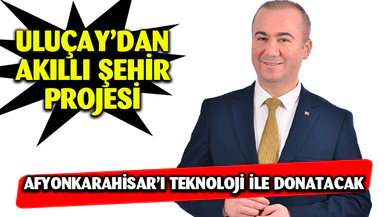 Uluçay Afyonkarahisar’ı teknoloji ile donatacak