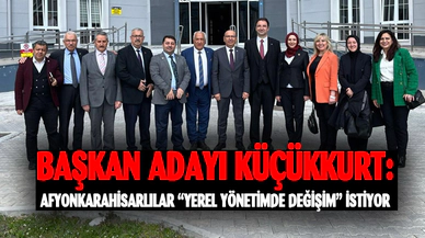 KÜÇÜKKURT: AFYONKARAHİSARLILAR “YEREL YÖNETİMDE DEĞİŞİM” İSTİYOR