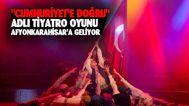 "Cumhuriyet'e Doğru" adlı tiyatro oyunu Afyonkarahisar’a geliyor
