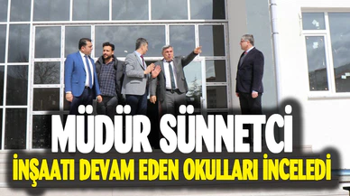 Müdür Sünnetci, inşaatı devam eden okulları inceledi