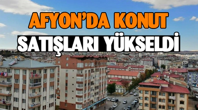 Afyonkarahisar’da konut satışları geçen yıla göre arttı