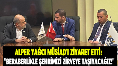 Alper Yağcı MÜSİAD'ı Ziyaret Etti: "Beraberlikle Şehrimizi Zirveye Taşıyacağız!"