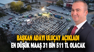ULUÇAY, “EN DÜŞÜK BELEDİYE PERSONEL MAAŞI 31.511,13 TL OLACAK”