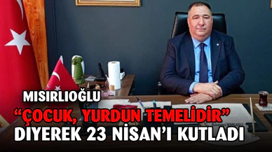 Mısırlıoğlu'ndan 23 Nisan Mesajı