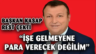 Başkan Kasap “İşe gelmeyen, çalışmayan işçiye bedava para verecek değilim”