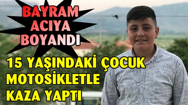 15 yaşındaki çocuk motosiklet sürücüsü hayatını kaybetti