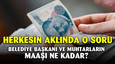 Belediye Başkanları ve Muhtarlar Ne Kadar Maaş Alacak?