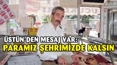 Üstün'den Mesaj Var: "Paramız Şehrimizde Kalsın"