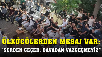 “Ülkücüler serden geçer; davadan vazgeçmez”