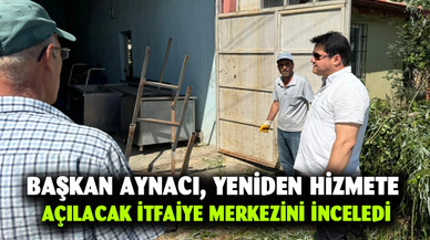 Başkan Aynacı, yeniden hizmete açılacak itfaiye merkezini inceledi