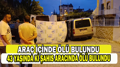 43 yaşındaki şahıs aracının içerisinde ölü bulundu   