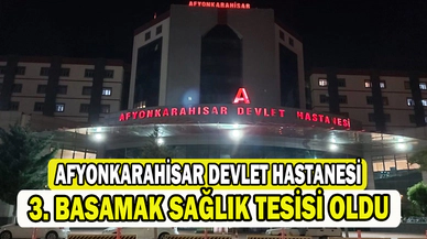 Afyonkarahisar Devlet Hastanesi 3. basamak sağlık tesisi oldu