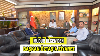 MÜDÜR ÜLGEN’DEN BAŞKAN ÖZTAŞ’A ZİYARET