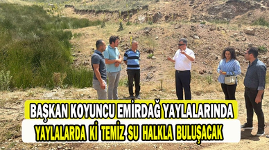 Başkanı Koyuncu Emirdağ yaylalarında incelemelerde bulundu