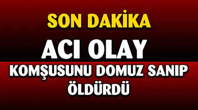 Komşusunu domuz sanıp tüfekle vurarak öldürdü