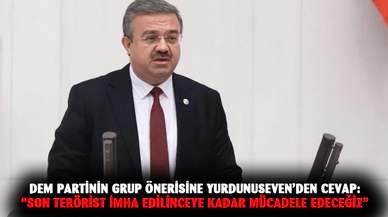 DEM Partinin Grup önerisine Yurdunuseven’den cevap:  “Son terörist imha edilinceye kadar mücadele edeceğiz”
