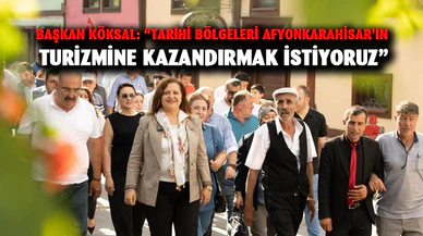 Başkan Köksal: “Tarihi bölgeleri Afyonkarahisar’ın turizmine kazandırmak istiyoruz”
