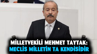 MHP Milletvekili Mehmet Taytak; “Meclis, milletin ta kendisidir”
