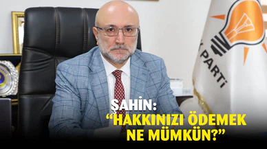 Şahin: "Hakkınızı ödemek ne mümkün?"