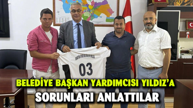BELEDİYE BAŞKAN YARDIMCISI YILDIZ’A SORUNLARI ANLATTILAR